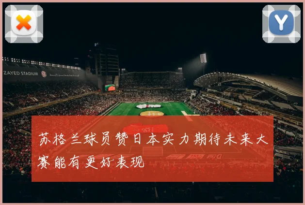 苏格兰球员赞日本实力期待未来大赛能有更好表现