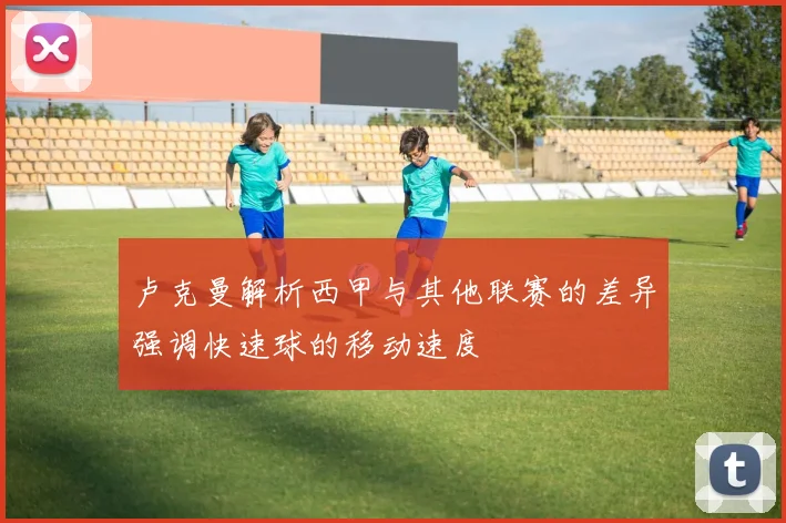 卢克曼解析西甲与其他联赛的差异强调快速球的移动速度