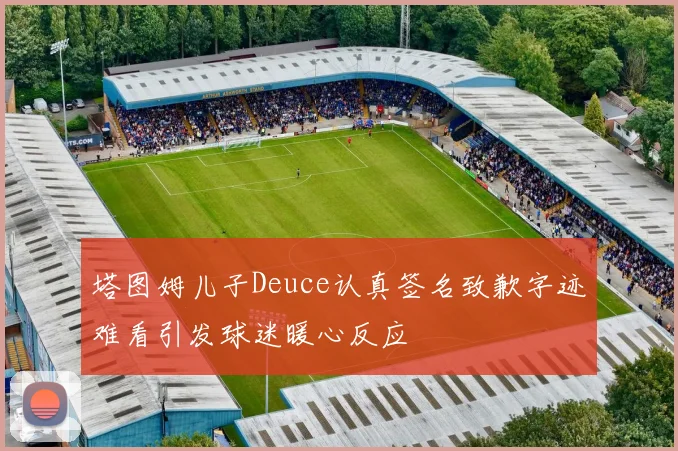 塔图姆儿子Deuce认真签名致歉字迹难看引发球迷暖心反应